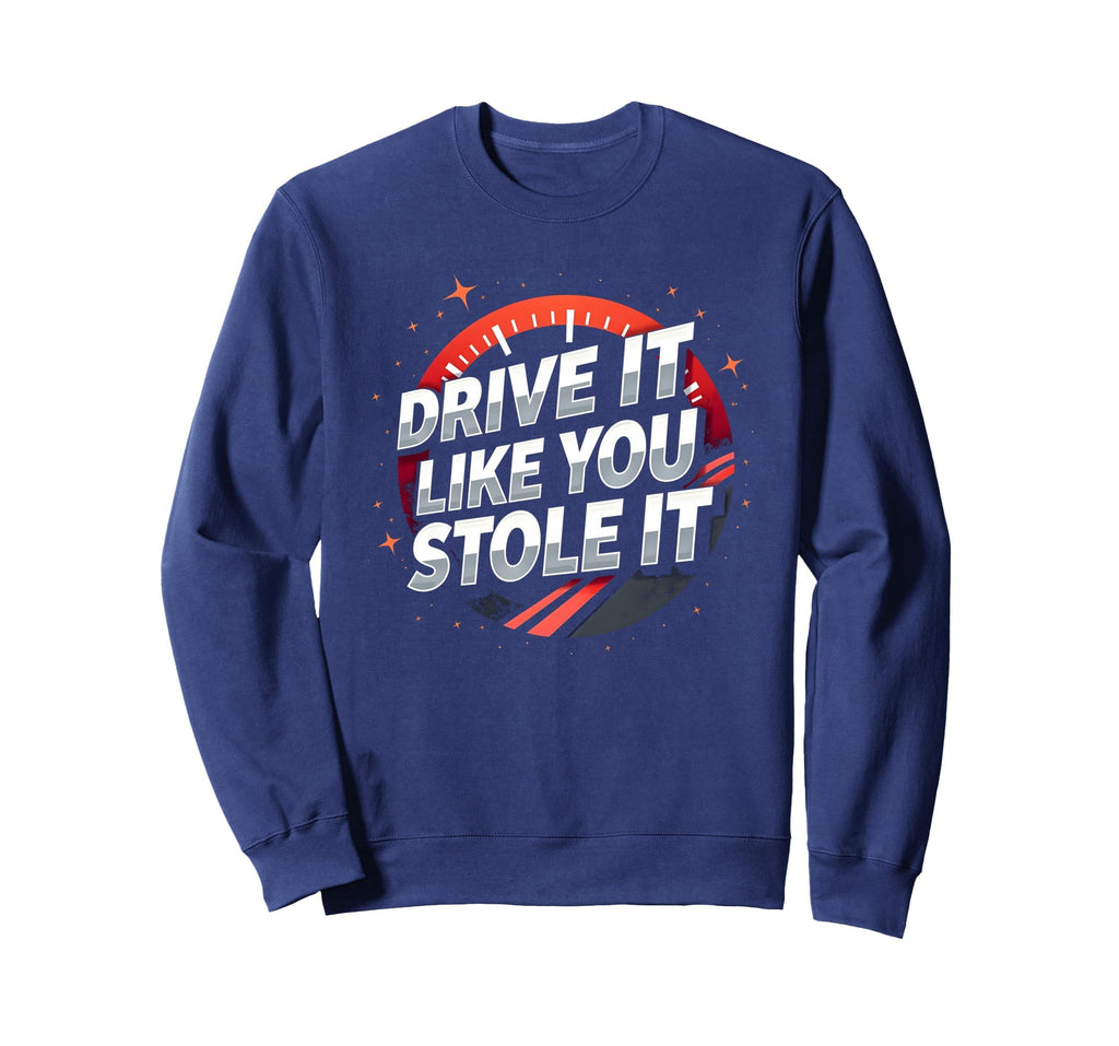 Drive It Like You Stole It Car Sweatshirt - Fun Novelty Design Unisex - T-Shirt, Sweatshirt, Hoodie