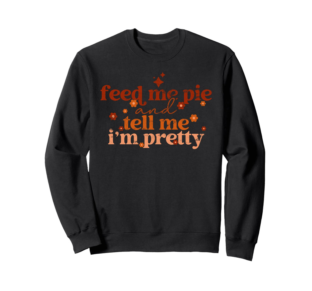 Feed Me Pie And Tell Me Im Pretty Sweatshirt - Unique Graphic Men Women - T-Shirt, Sweatshirt, Hoodie