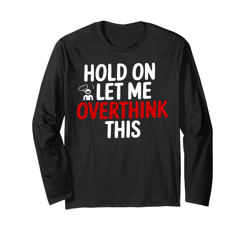 Funny Hold Let Me Overthink This T-Shirt - Graphic Print Unisex - T-Shirt, Sweatshirt, Hoodie
