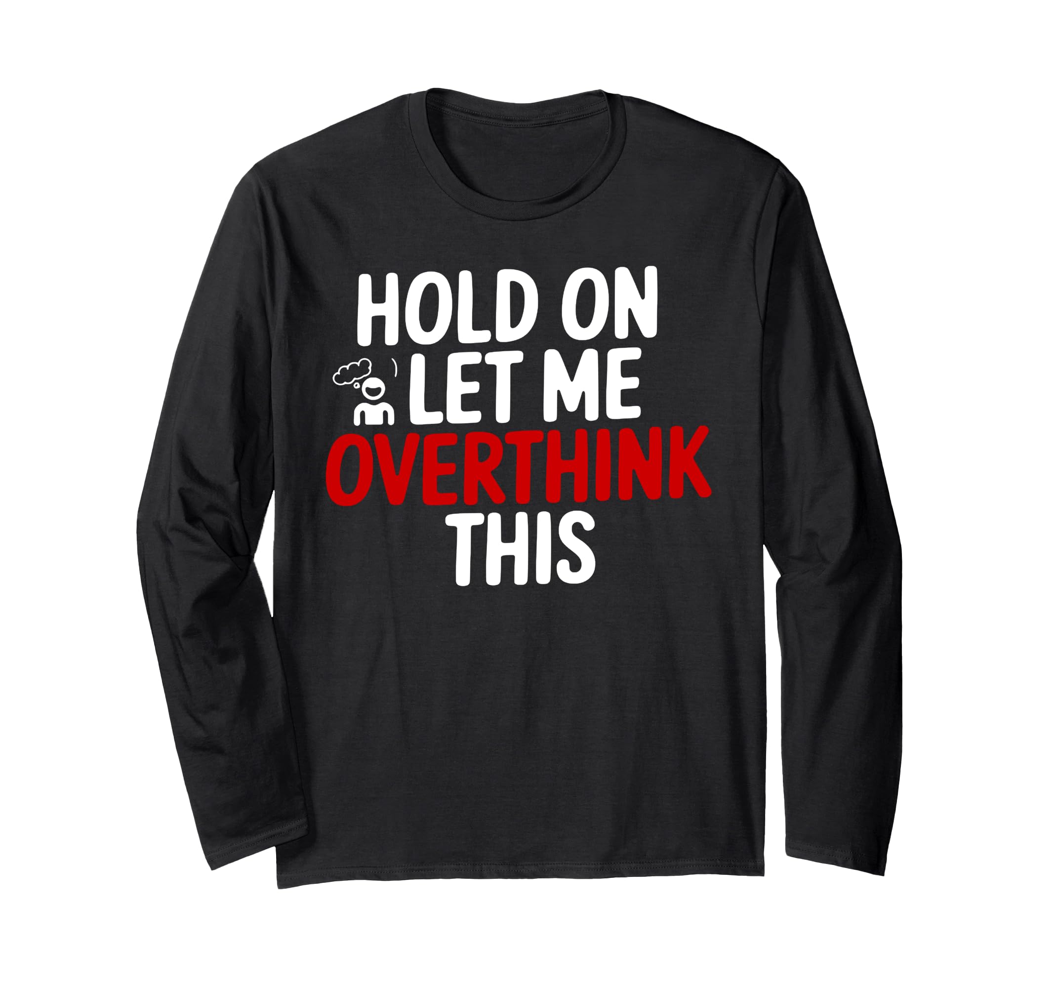 Funny Hold Let Me Overthink This T-Shirt - Graphic Print Unisex - T-Shirt, Sweatshirt, Hoodie