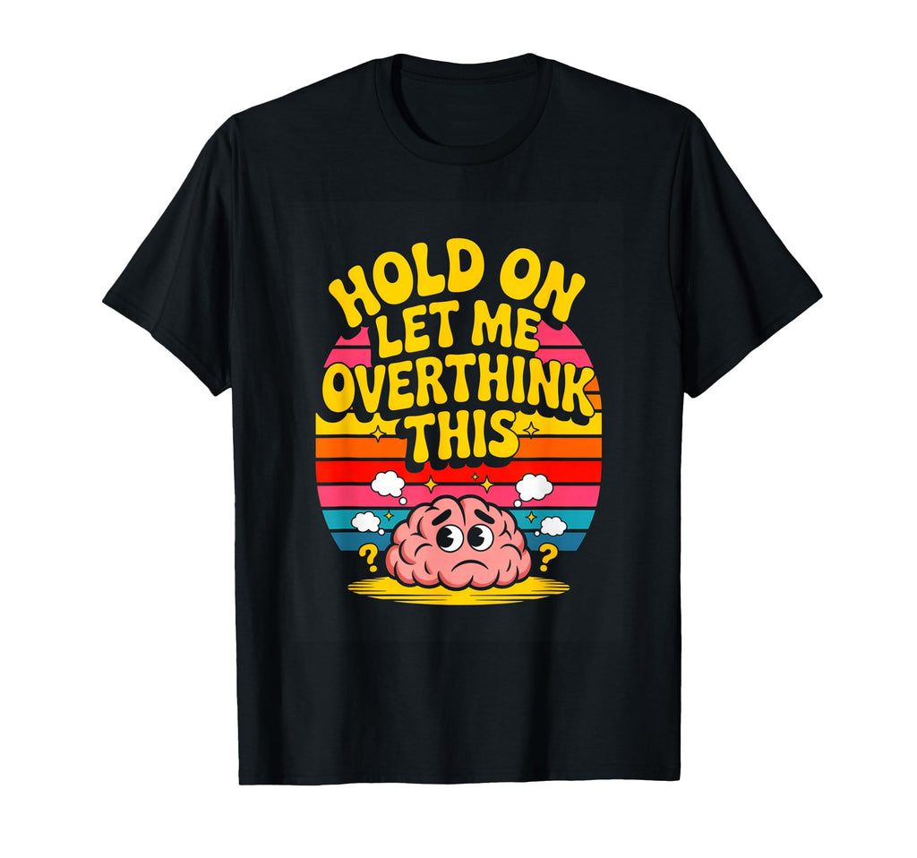 Hold Let Me Overthink This Funny T-Shirt - Trendy Graphic Men Women - T-Shirt, Sweatshirt, Hoodie