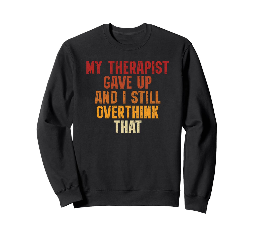 My Therapist Gave Up And I Still Sweatshirt - Trendy Graphic for Adults - T-Shirt, Sweatshirt, Hoodie