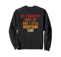 My Therapist Gave Up And I Still Sweatshirt - Trendy Graphic for Adults - T-Shirt, Sweatshirt, Hoodie