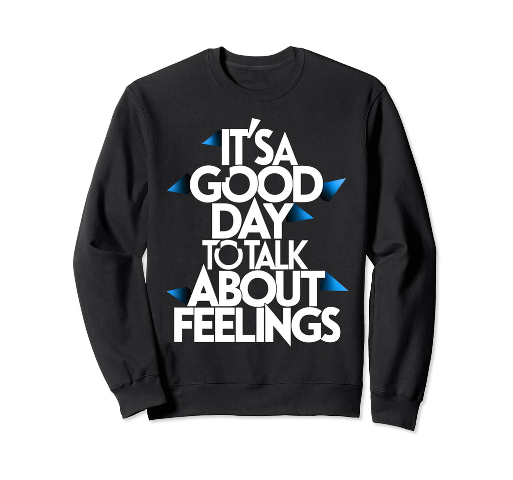 Its Good Day To Talk About Feelings Sweatshirt - Graphic Print Unisex - T-Shirt, Sweatshirt, Hoodie