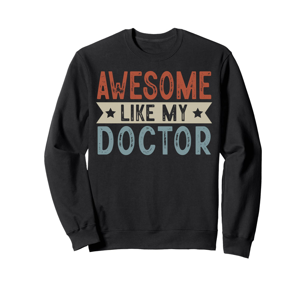 Awesome Like My Doctor Sweatshirt - Casual Everyday Wear Men Women - T-Shirt, Sweatshirt, Hoodie