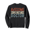 Awesome Like My Doctor Sweatshirt - Casual Everyday Wear Men Women - T-Shirt, Sweatshirt, Hoodie