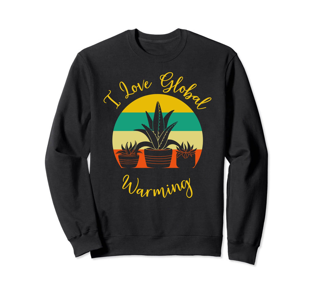 I Love Global Warming Cactus Sweatshirt - Casual Everyday Wear Men Women - T-Shirt, Sweatshirt, Hoodie