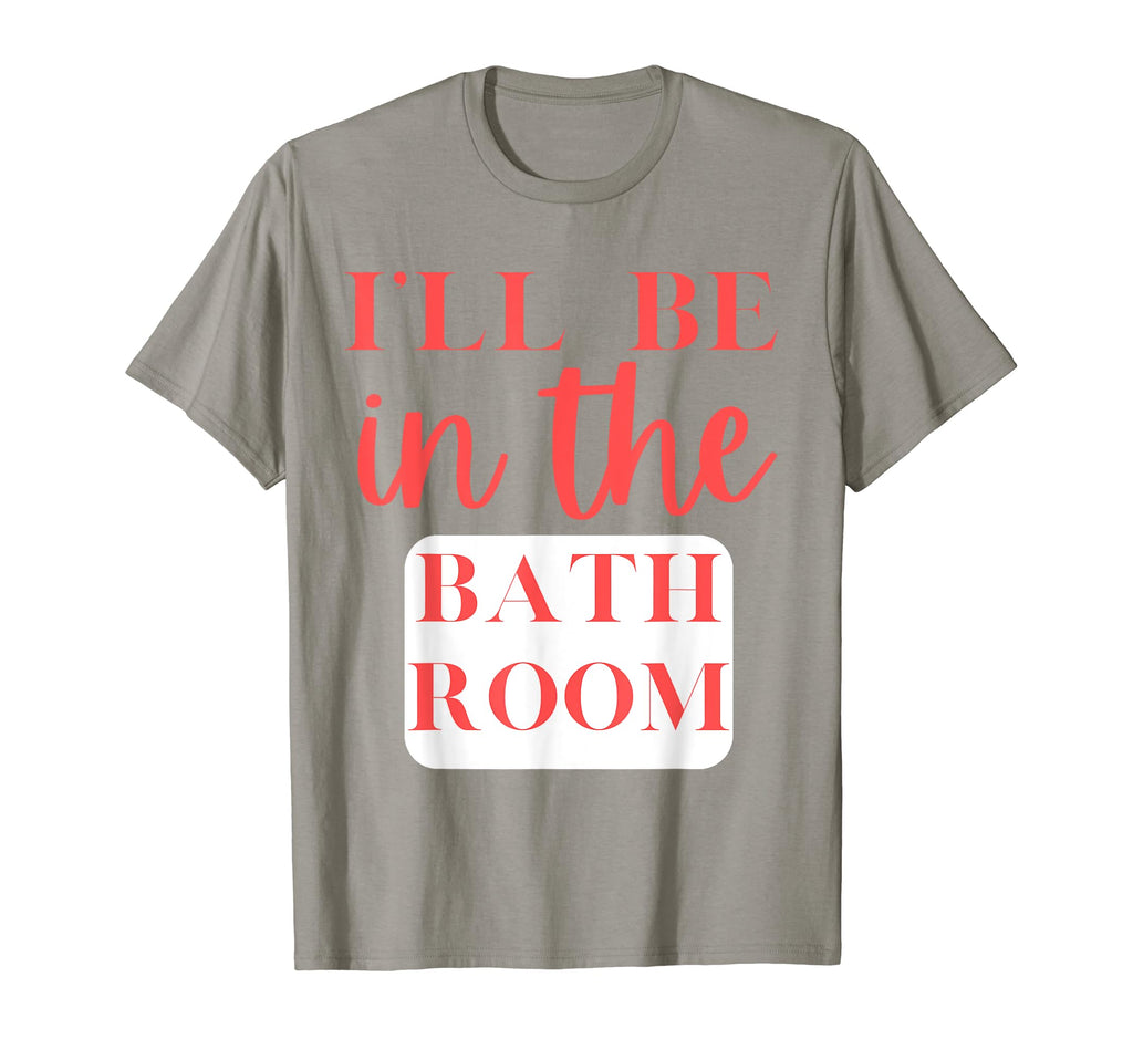 Ill Be Bathroom Self Care T-Shirt - Fun Novelty Design Men Women - T-Shirt, Sweatshirt, Hoodie