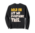 Hold Let Me Overthink This Sweatshirt - Graphic Print for Adults - T-Shirt, Sweatshirt, Hoodie
