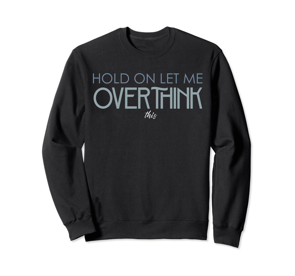 Hold Let Me Overthink This Overthinking Sweatshirt - Trendy Graphic Unisex - T-Shirt, Sweatshirt, Hoodie