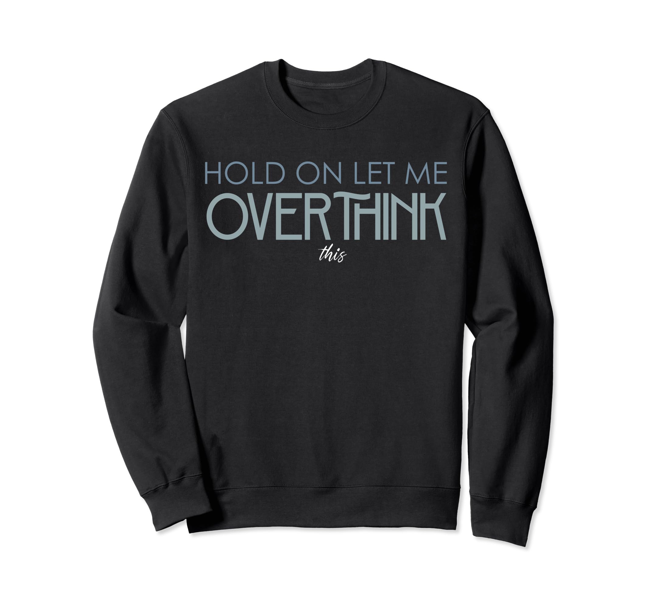 Hold Let Me Overthink This Overthinking Sweatshirt - Trendy Graphic Unisex - T-Shirt, Sweatshirt, Hoodie