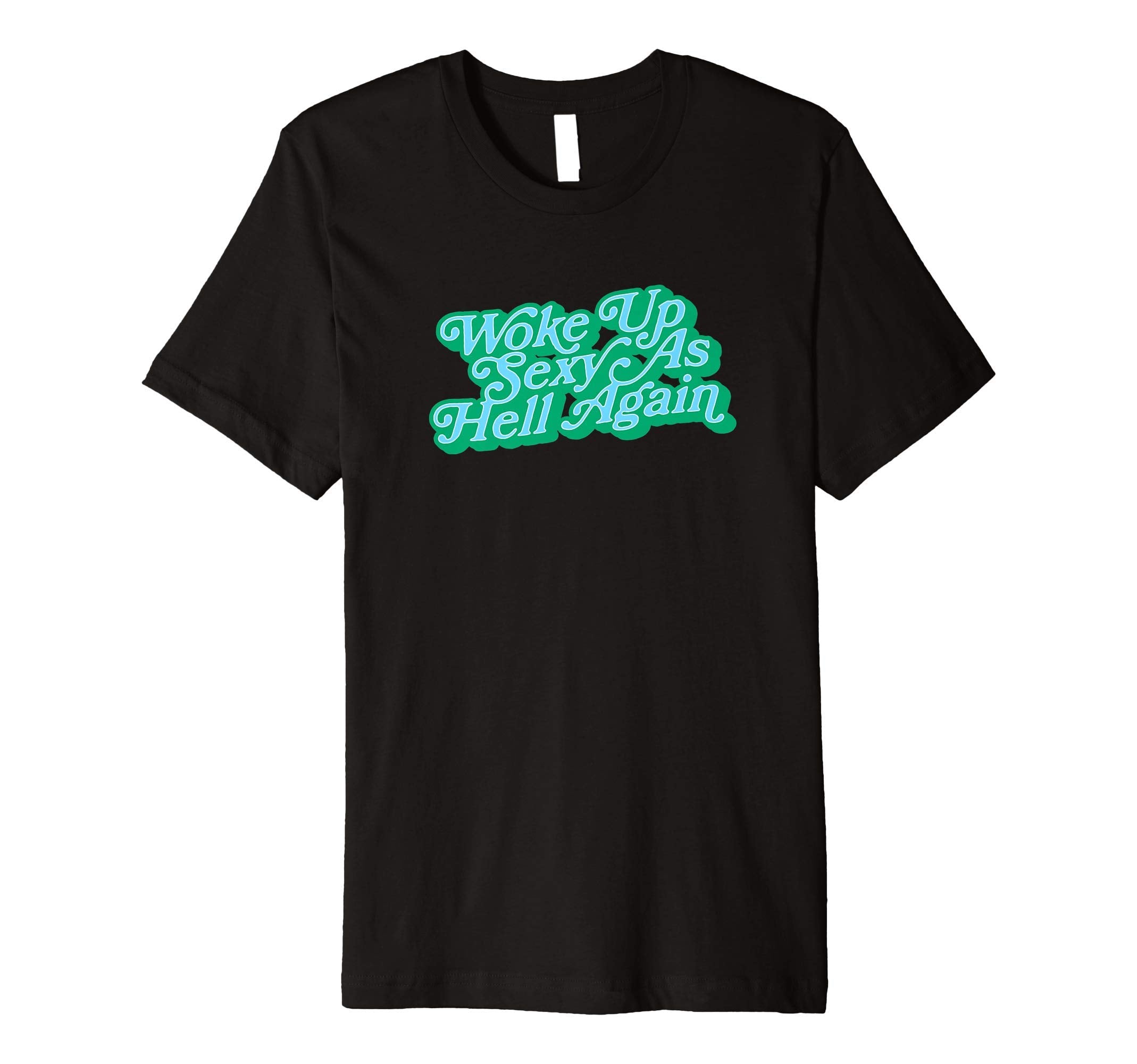 Woke Up Sexy As Hell Again Funny T-Shirt - Casual Everyday Wear Men Women - T-Shirt, Sweatshirt, Hoodie
