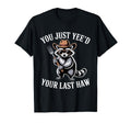You Just Yeed Your Last Haw Funny Cowboy T-Shirt - Unique Graphic Men Women - T-Shirt, Sweatshirt, Hoodie