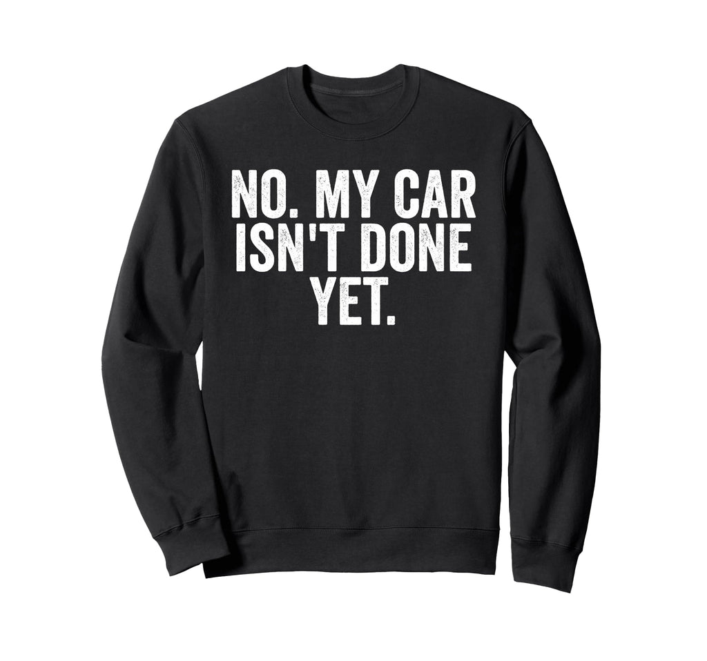 No My Car Isnt Done Yet Funny Sweatshirt - Aesthetic Graphic Men Women - T-Shirt, Sweatshirt, Hoodie