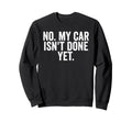 No My Car Isnt Done Yet Funny Sweatshirt - Aesthetic Graphic Men Women - T-Shirt, Sweatshirt, Hoodie