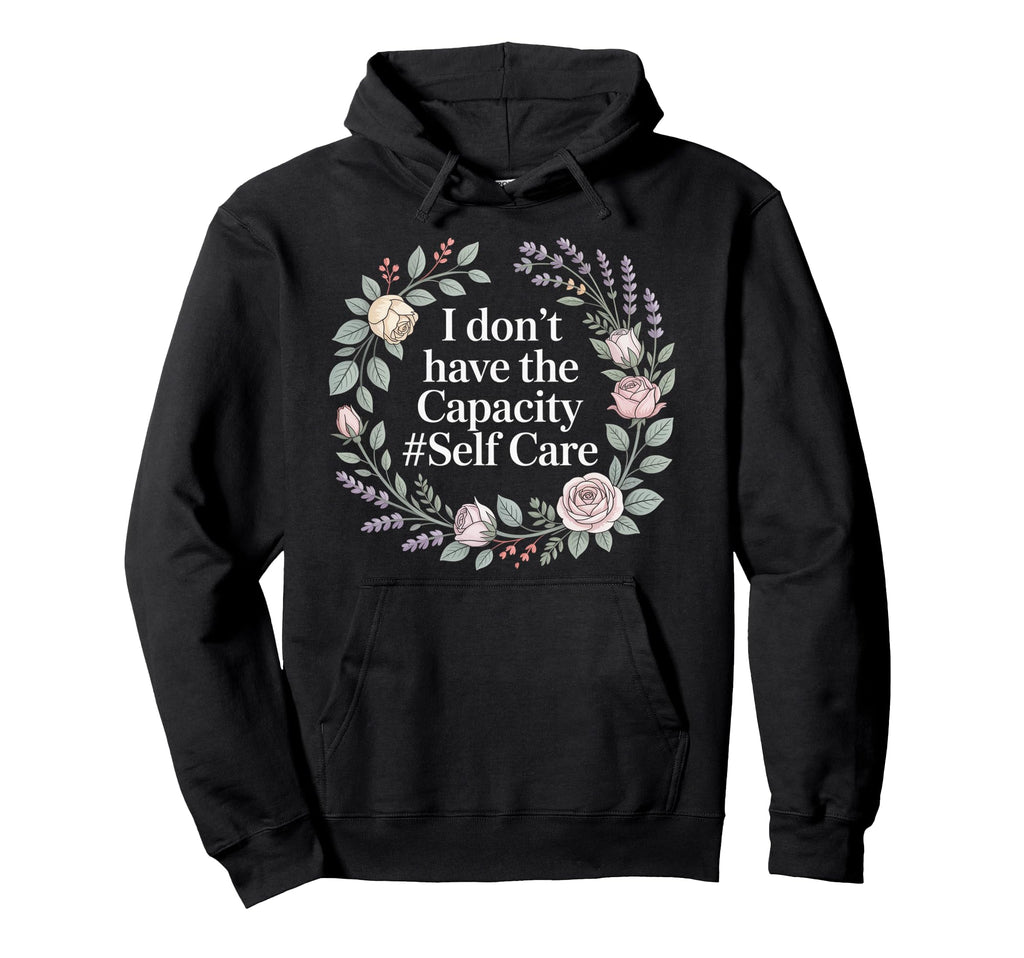 I Dont Have Capacity Self Care Burnout Hoodie - Unique Graphic for Adults - T-Shirt, Sweatshirt, Hoodie