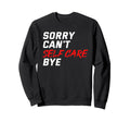 Sorry Cant Self Care Bye Self Sweatshirt - Casual Everyday Wear Men Women - T-Shirt, Sweatshirt, Hoodie