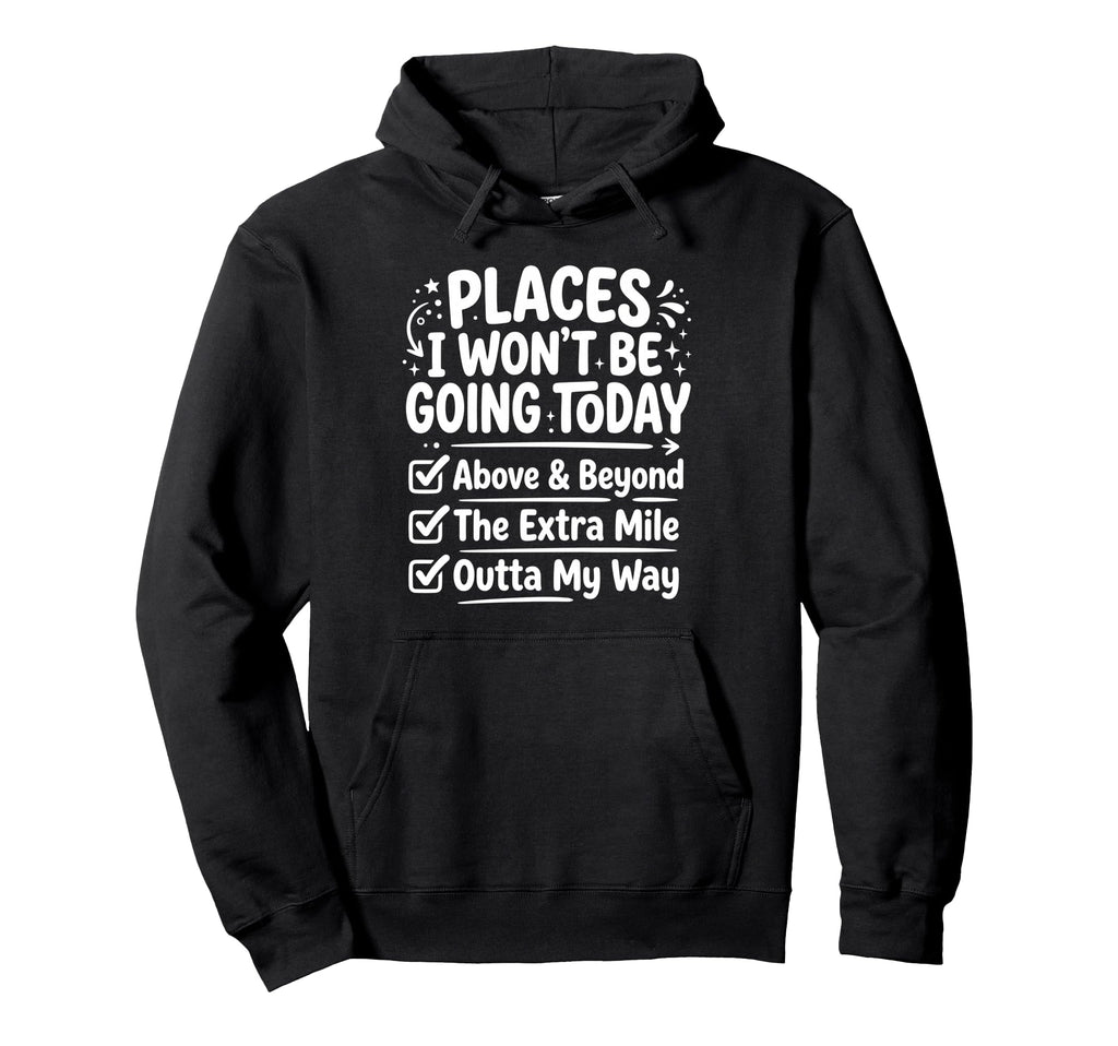 Places I Wont Be Going Today Funny Hoodie - Fun Novelty Design Men Women - T-Shirt, Sweatshirt, Hoodie