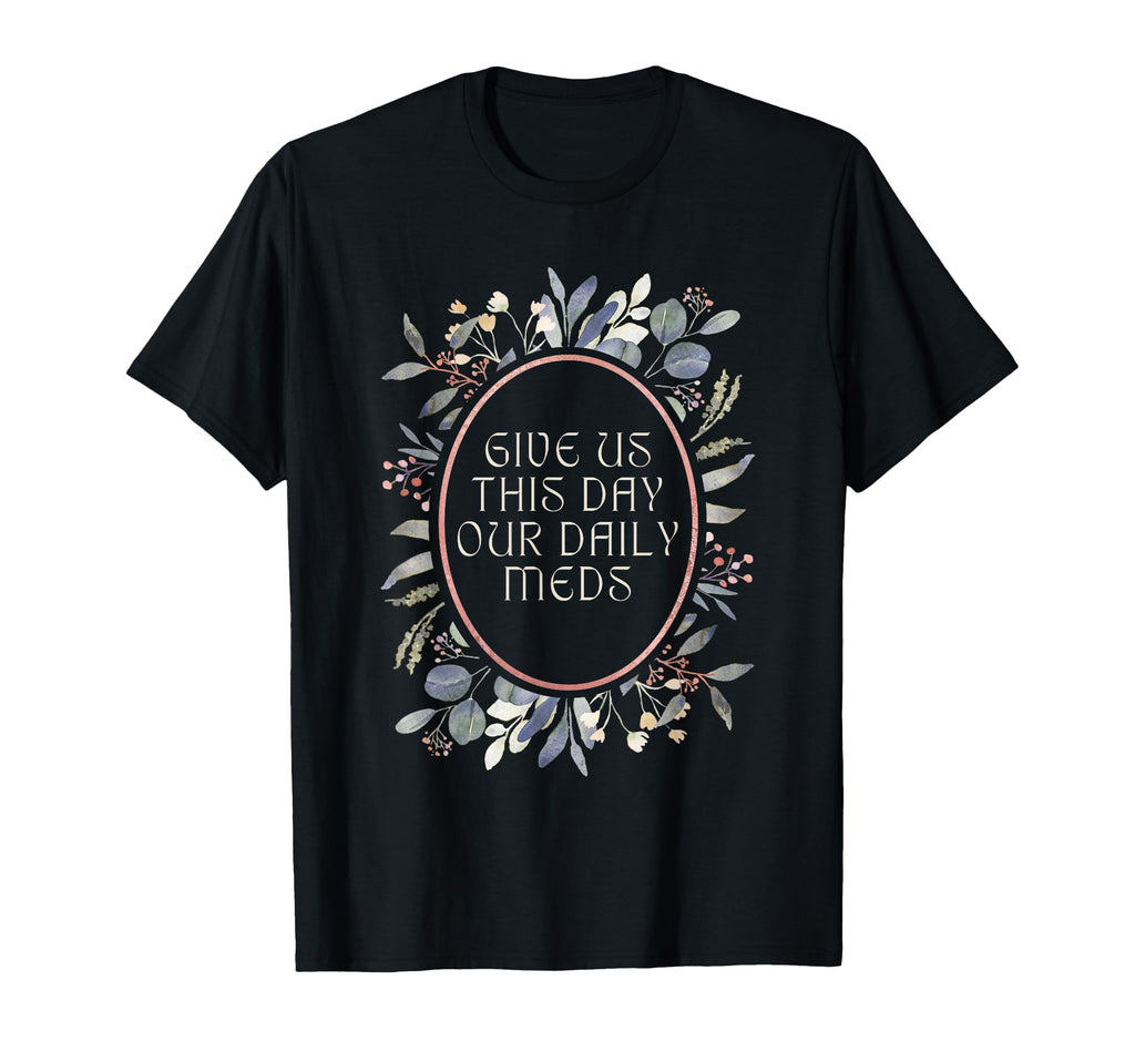 Give Us This Day Our Daily Meds T-Shirt - Casual Everyday Wear for Adults - T-Shirt, Sweatshirt, Hoodie