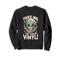Take Me To Your Vinyl Funny Alien 60S Sweatshirt - Novelty Apparel Unisex - T-Shirt, Sweatshirt, Hoodie