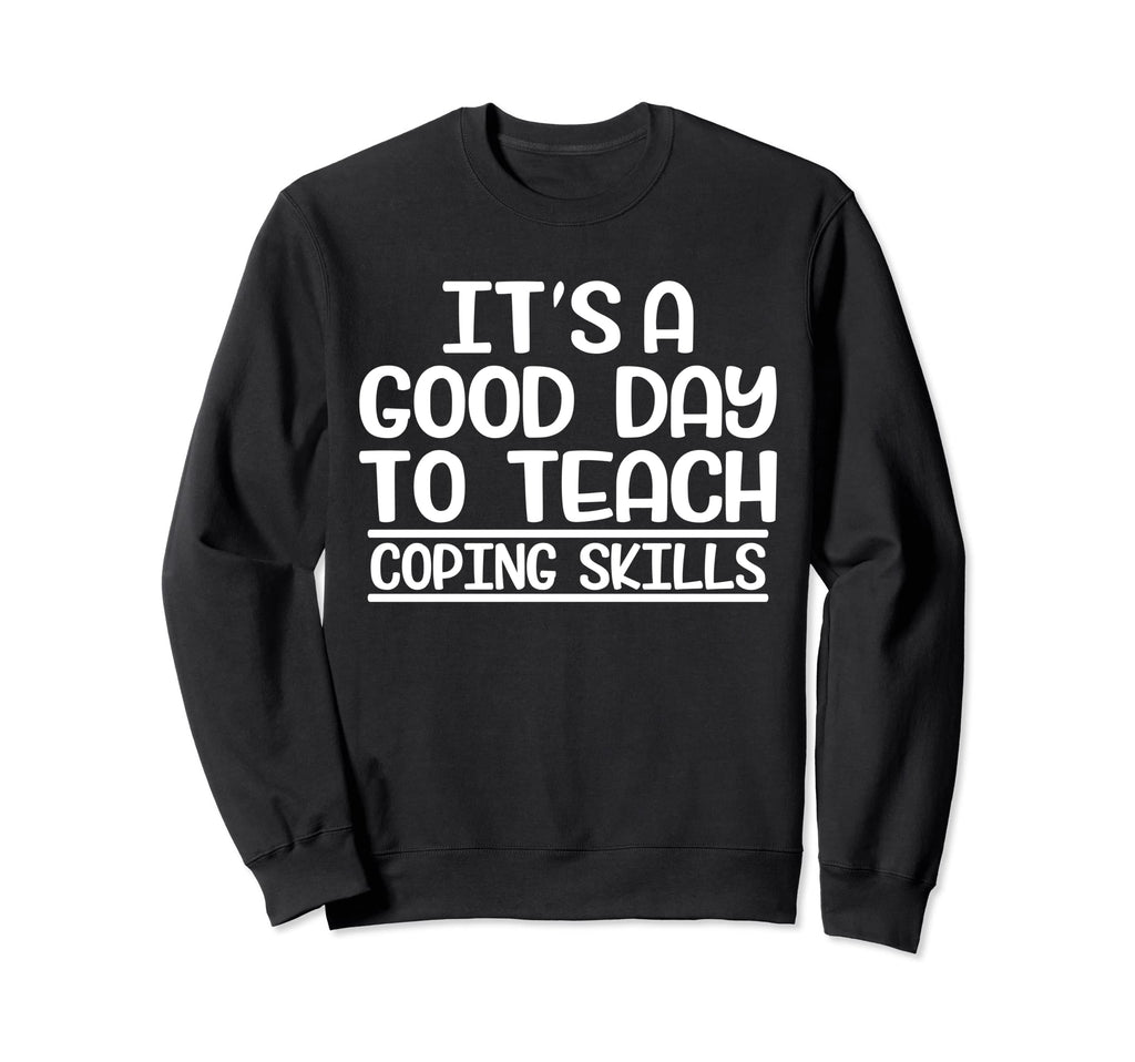 Its Good Day To Teach Coping Skills Sweatshirt - Novelty Apparel Men Women - T-Shirt, Sweatshirt, Hoodie