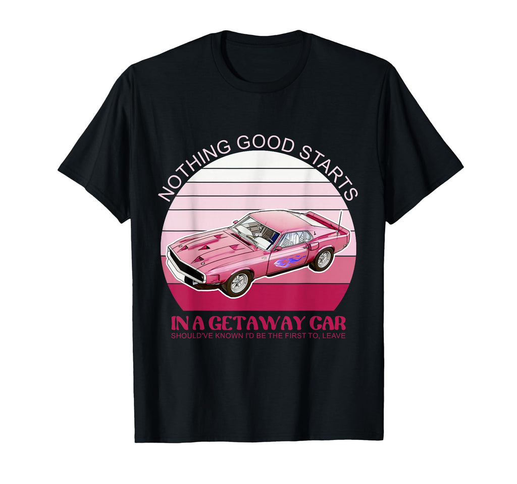 Nothing Good Starts Get Away Car T-Shirt - Aesthetic Graphic for Adults - T-Shirt, Sweatshirt, Hoodie