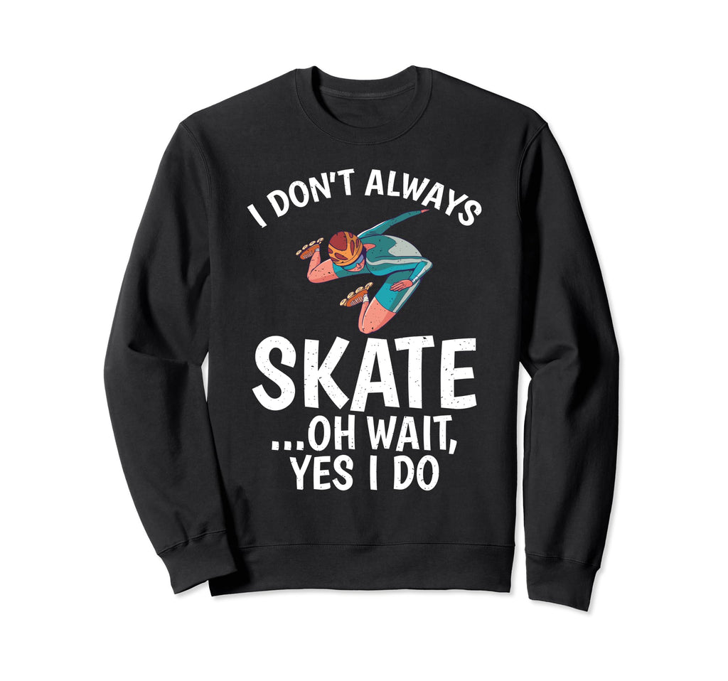 I Dont Always Skate Oh Wait Yes I Do Sweatshirt - Novelty Apparel Unisex - T-Shirt, Sweatshirt, Hoodie