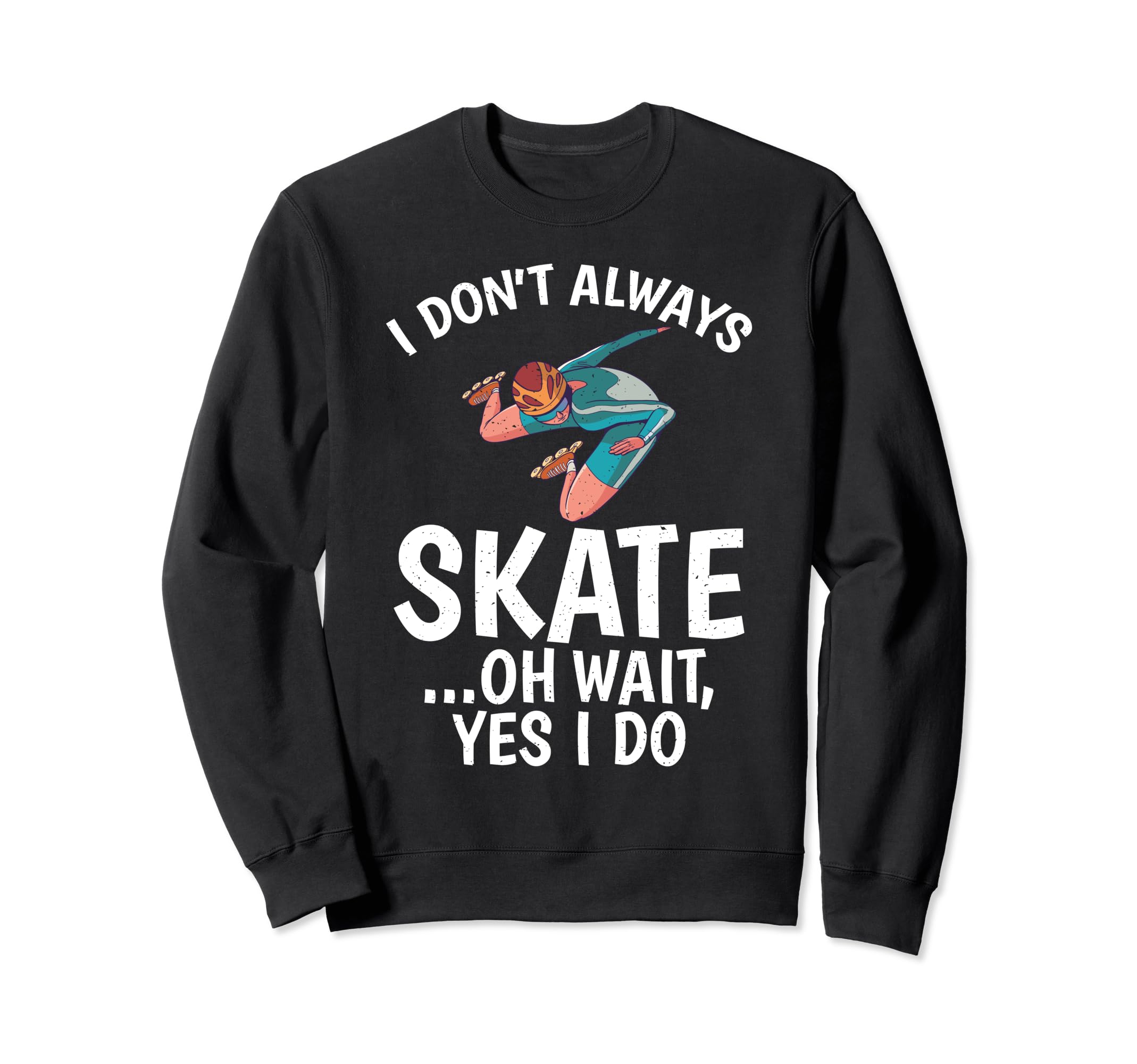 I Dont Always Skate Oh Wait Yes I Do Sweatshirt - Novelty Apparel Unisex - T-Shirt, Sweatshirt, Hoodie