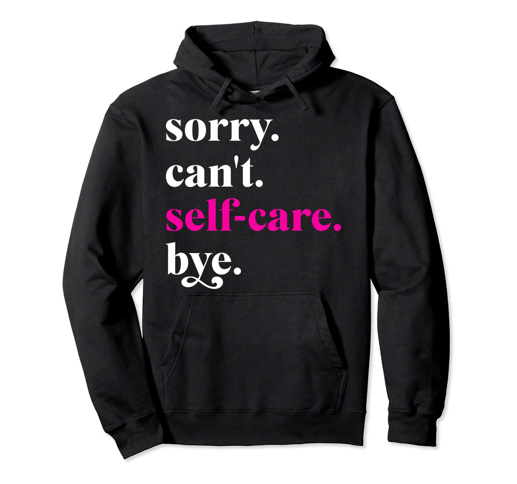 Sorry Cant Self Care Bye Funny Self Hoodie - Custom Art Print Men Women - T-Shirt, Sweatshirt, Hoodie