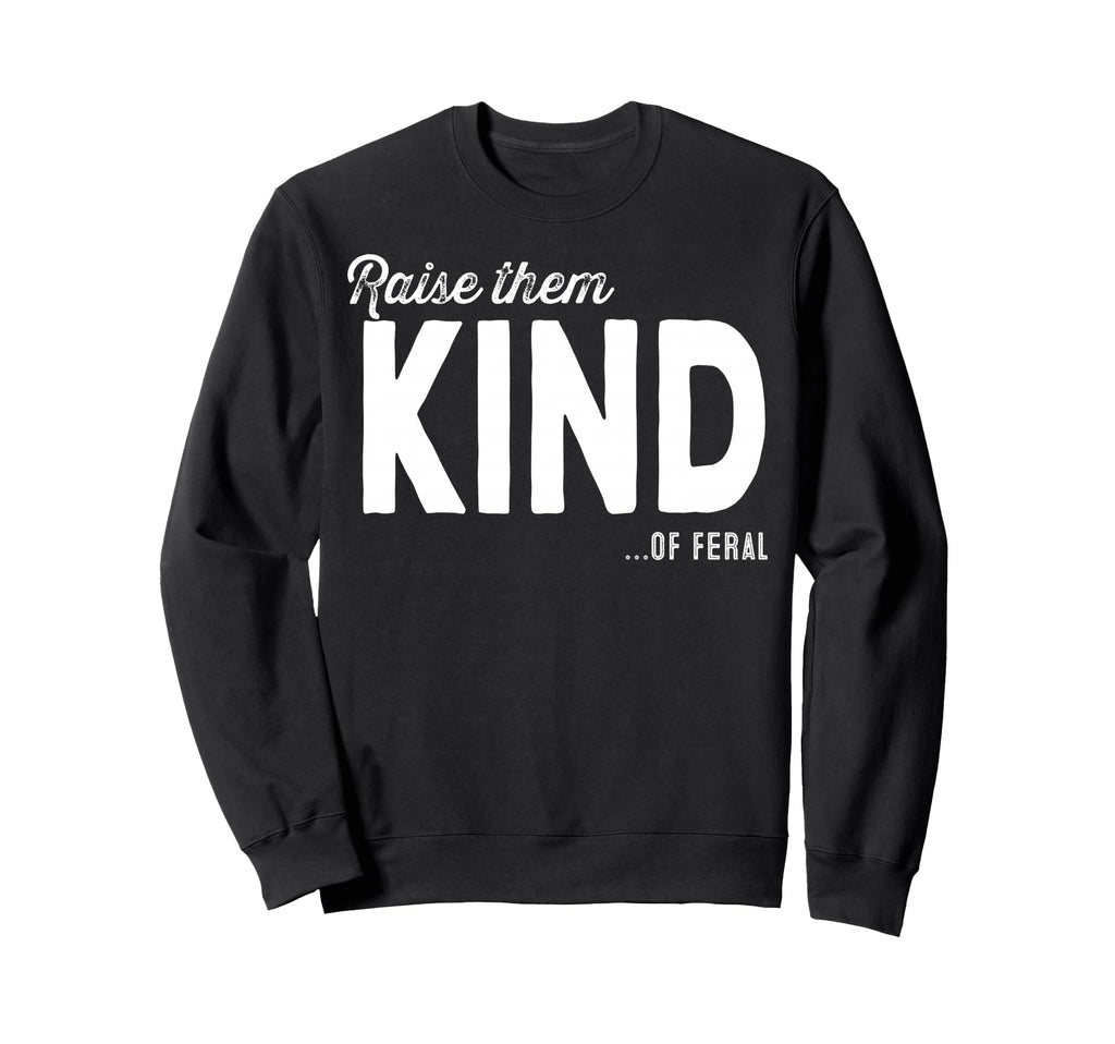 Raise Them Kind Feral Funny Behavior Sweatshirt - Graphic Print for Adults - T-Shirt, Sweatshirt, Hoodie