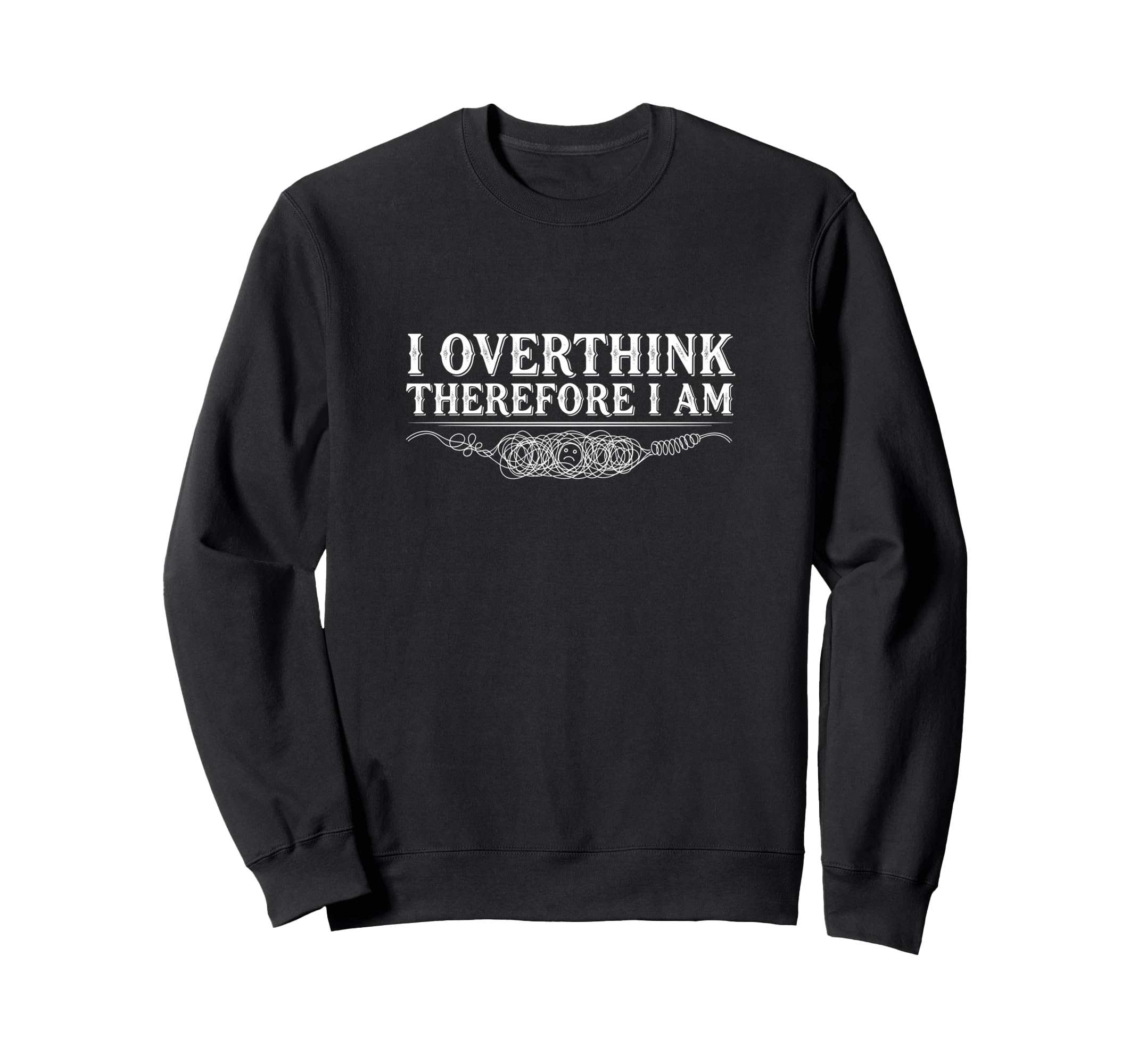 I Overthink Therefore I Am Anxiety Sweatshirt - Novelty Apparel Men Women - T-Shirt, Sweatshirt, Hoodie