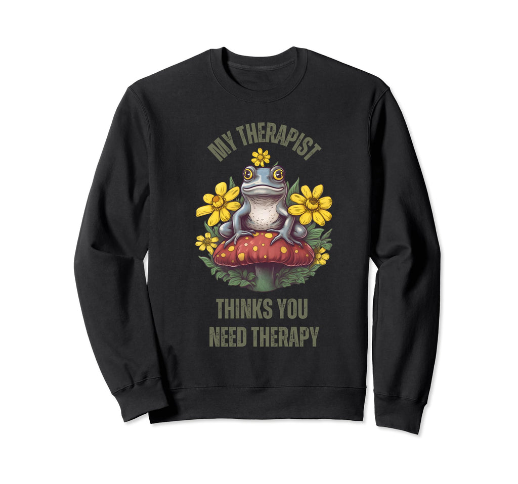 My Therapist Thinks You Need Sweatshirt - Custom Art Print Men Women - T-Shirt, Sweatshirt, Hoodie