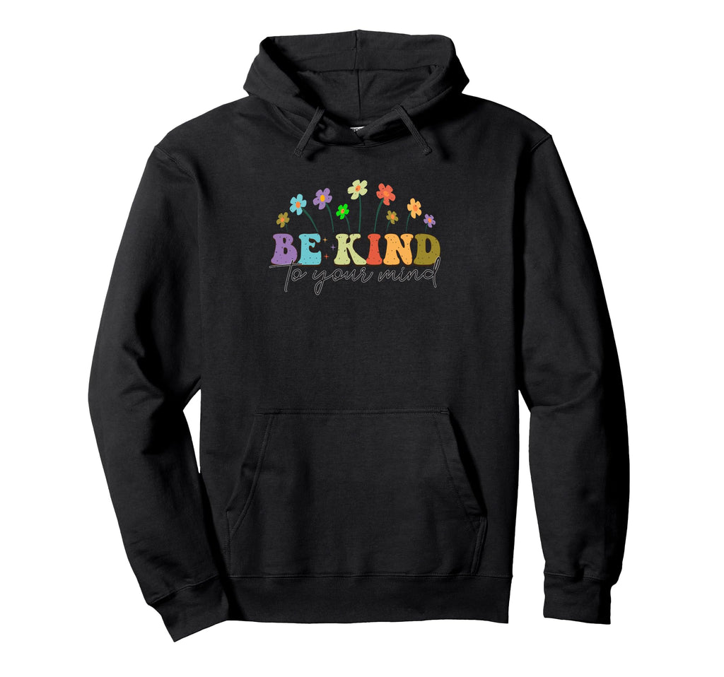 Be Kind To Your Mind Inspirational Hoodie - Graphic Print Men Women - T-Shirt, Sweatshirt, Hoodie