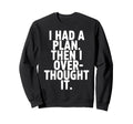 I Had Plan Then I Over Thought It Sweatshirt - Custom Art Print for Adults - T-Shirt, Sweatshirt, Hoodie