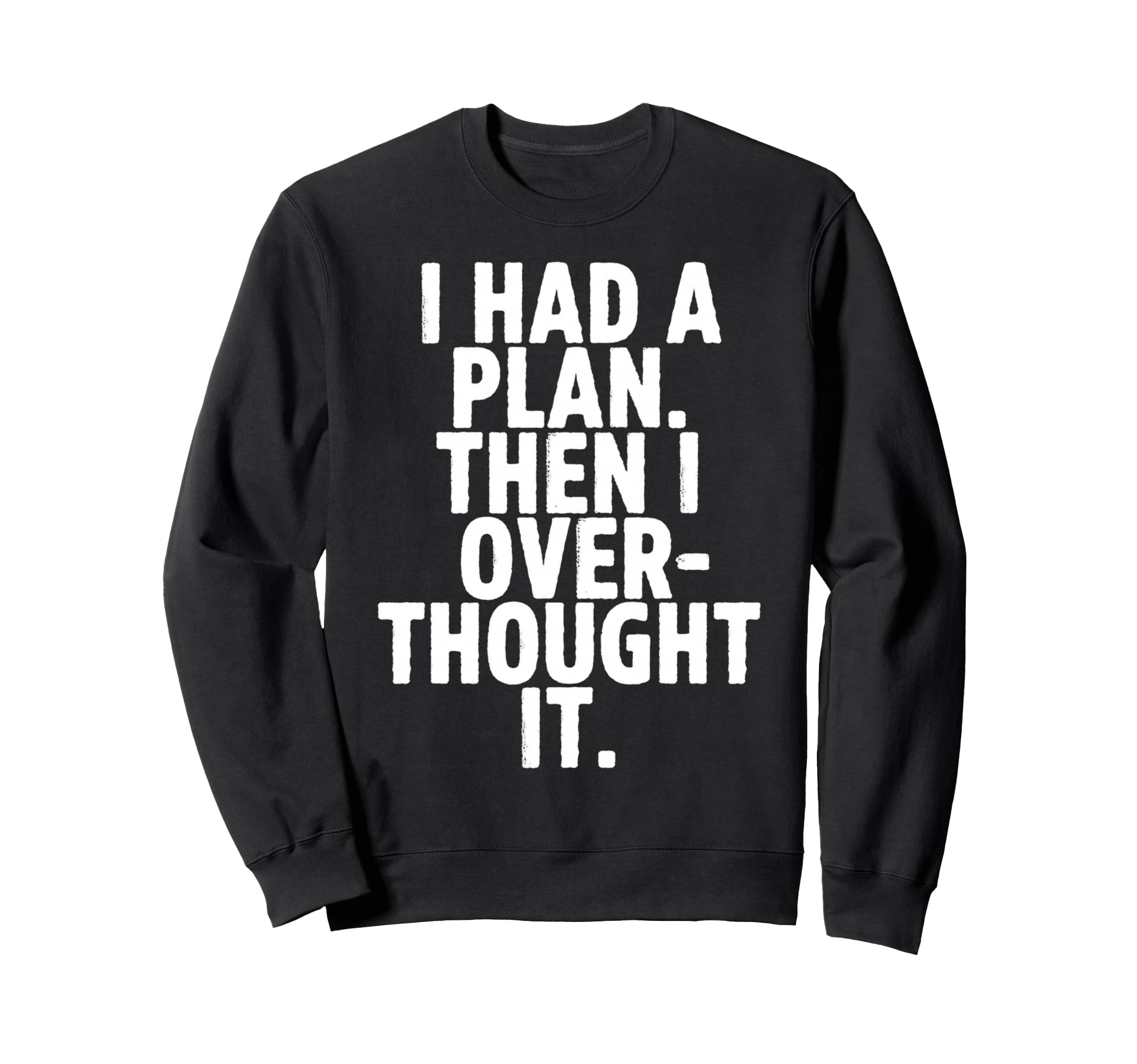 I Had Plan Then I Over Thought It Sweatshirt - Custom Art Print for Adults - T-Shirt, Sweatshirt, Hoodie