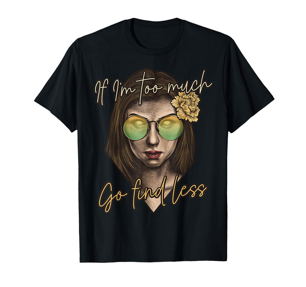 If Im Too Much Go Find Less Self T-Shirt - Fun Novelty Design for Adults - T-Shirt, Sweatshirt, Hoodie