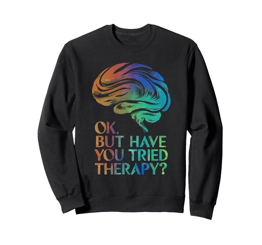 Ok But Have You Tried Therapy Sweatshirt - Aesthetic Graphic for Adults - T-Shirt, Sweatshirt, Hoodie