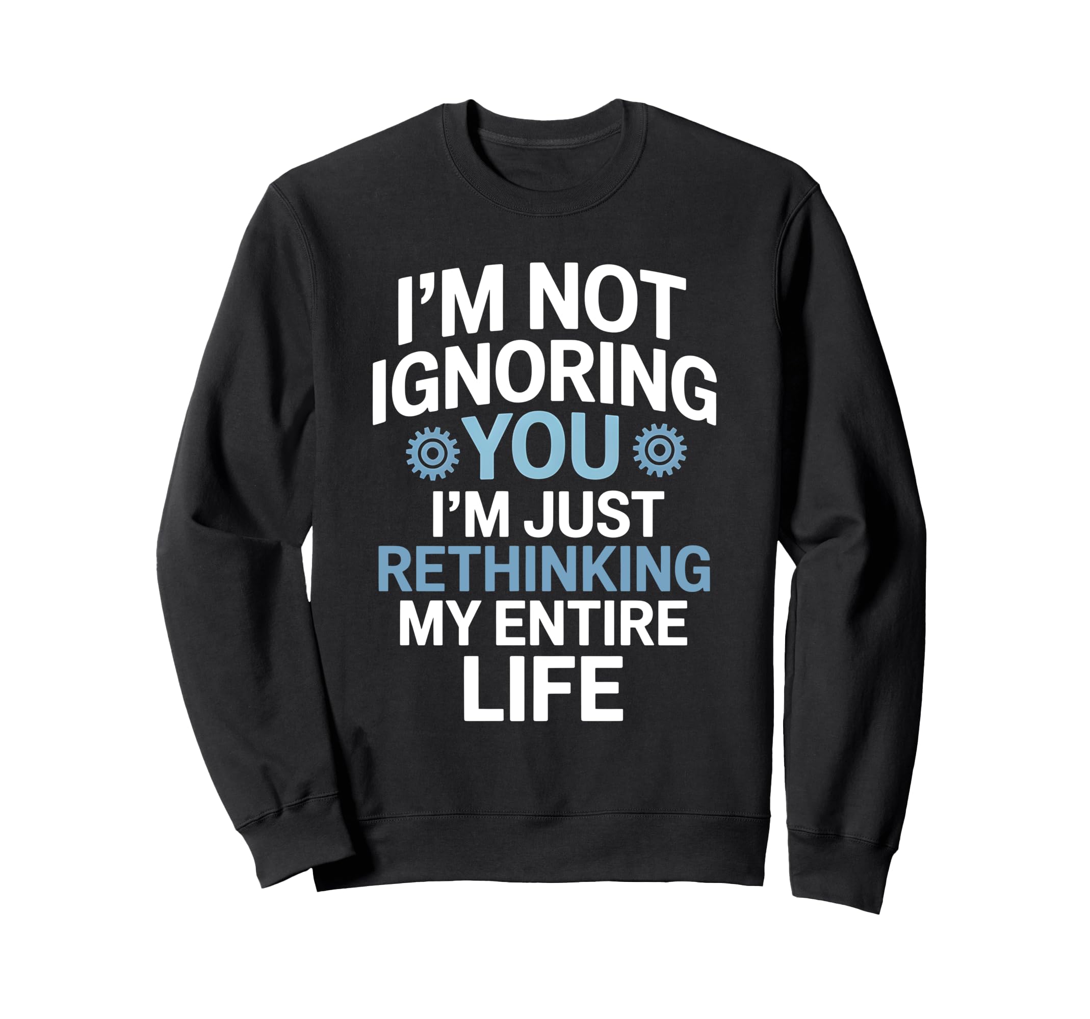 Im Not Ignoring You Im Rethinking My Sweatshirt - Unique Graphic Unisex - T-Shirt, Sweatshirt, Hoodie