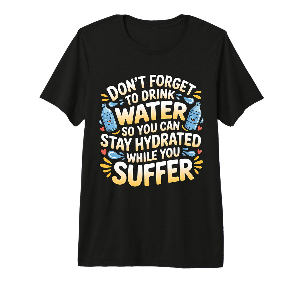 Drink Water Stay Hydrated While You T-Shirt - Casual Everyday Wear Unisex - T-Shirt, Sweatshirt, Hoodie