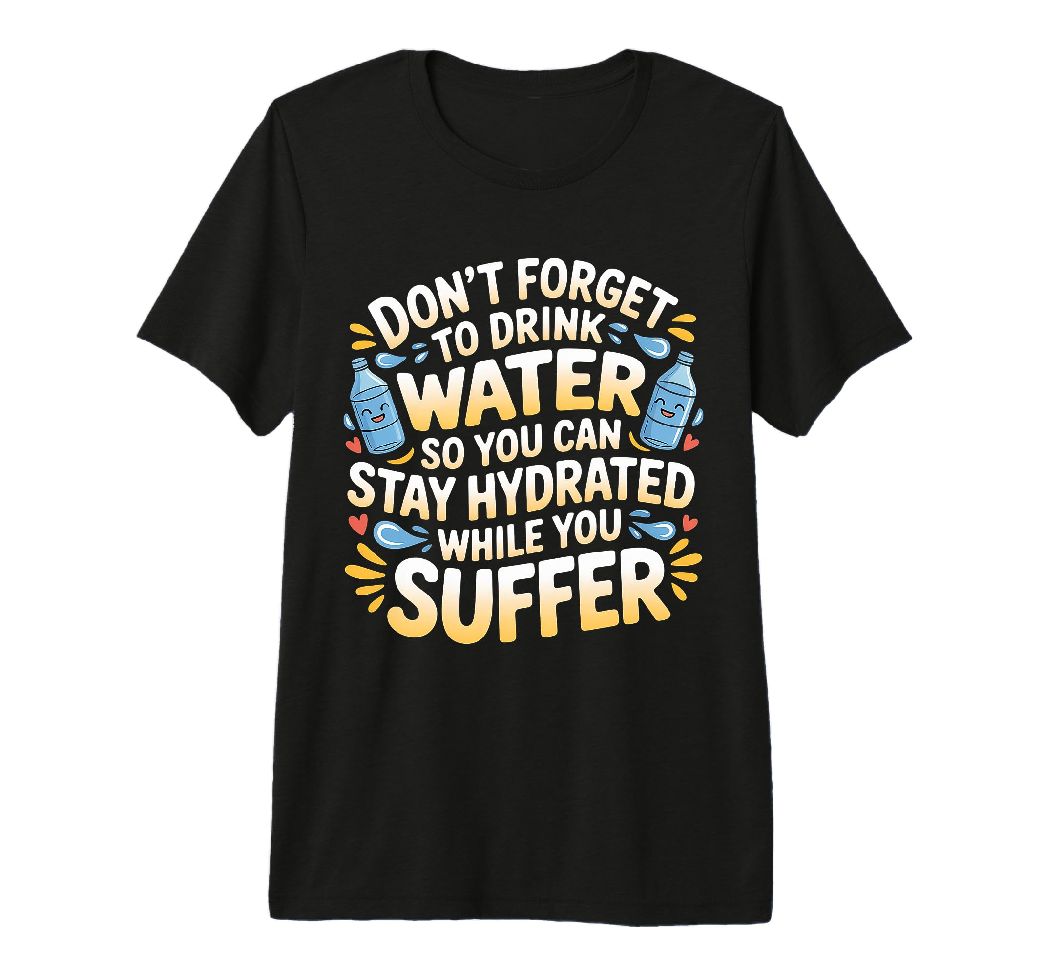 Drink Water Stay Hydrated While You T-Shirt - Casual Everyday Wear Unisex - T-Shirt, Sweatshirt, Hoodie