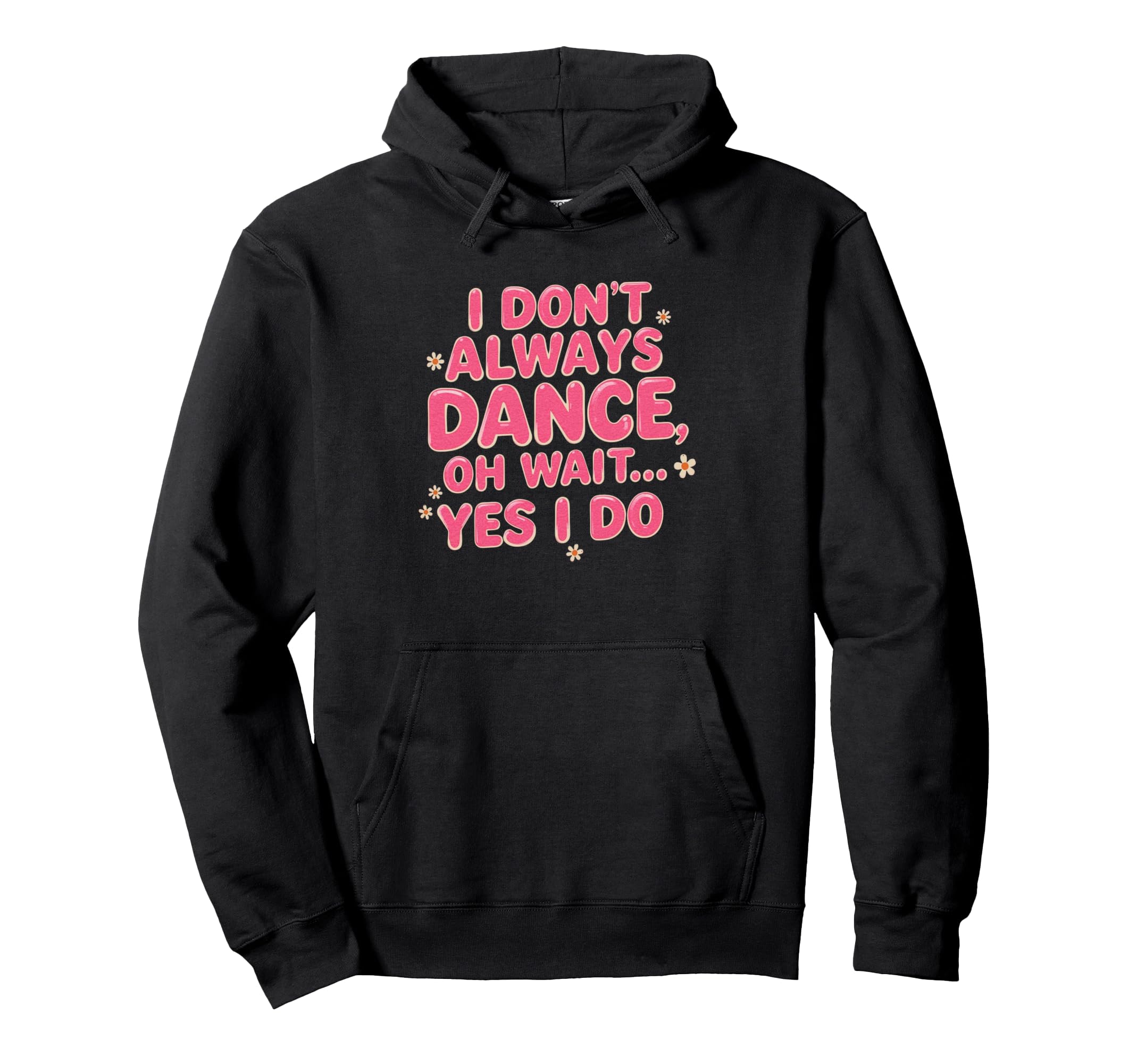 I Dont Always Dance Oh Wait Yes I Do Hoodie - Trendy Graphic for Adults - T-Shirt, Sweatshirt, Hoodie
