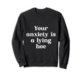 Your Anxiety Is Lying Hoe Mental Sweatshirt - Unique Graphic for Adults - T-Shirt, Sweatshirt, Hoodie