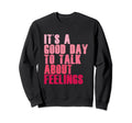 Its Good Day To Talk About Feelings Sweatshirt - Unique Graphic for Adults - T-Shirt, Sweatshirt, Hoodie