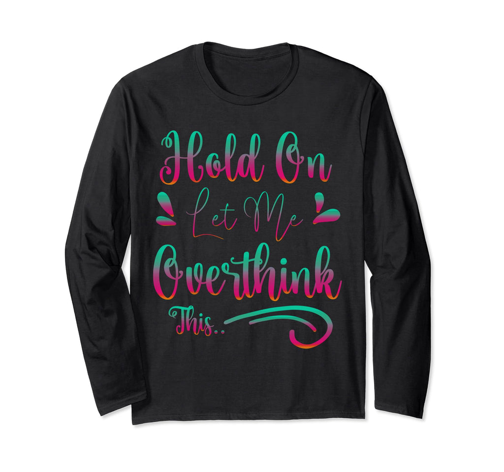 Funny Overthinker Hold Let Me Overthink T-Shirt - Custom Art Print Unisex - T-Shirt, Sweatshirt, Hoodie