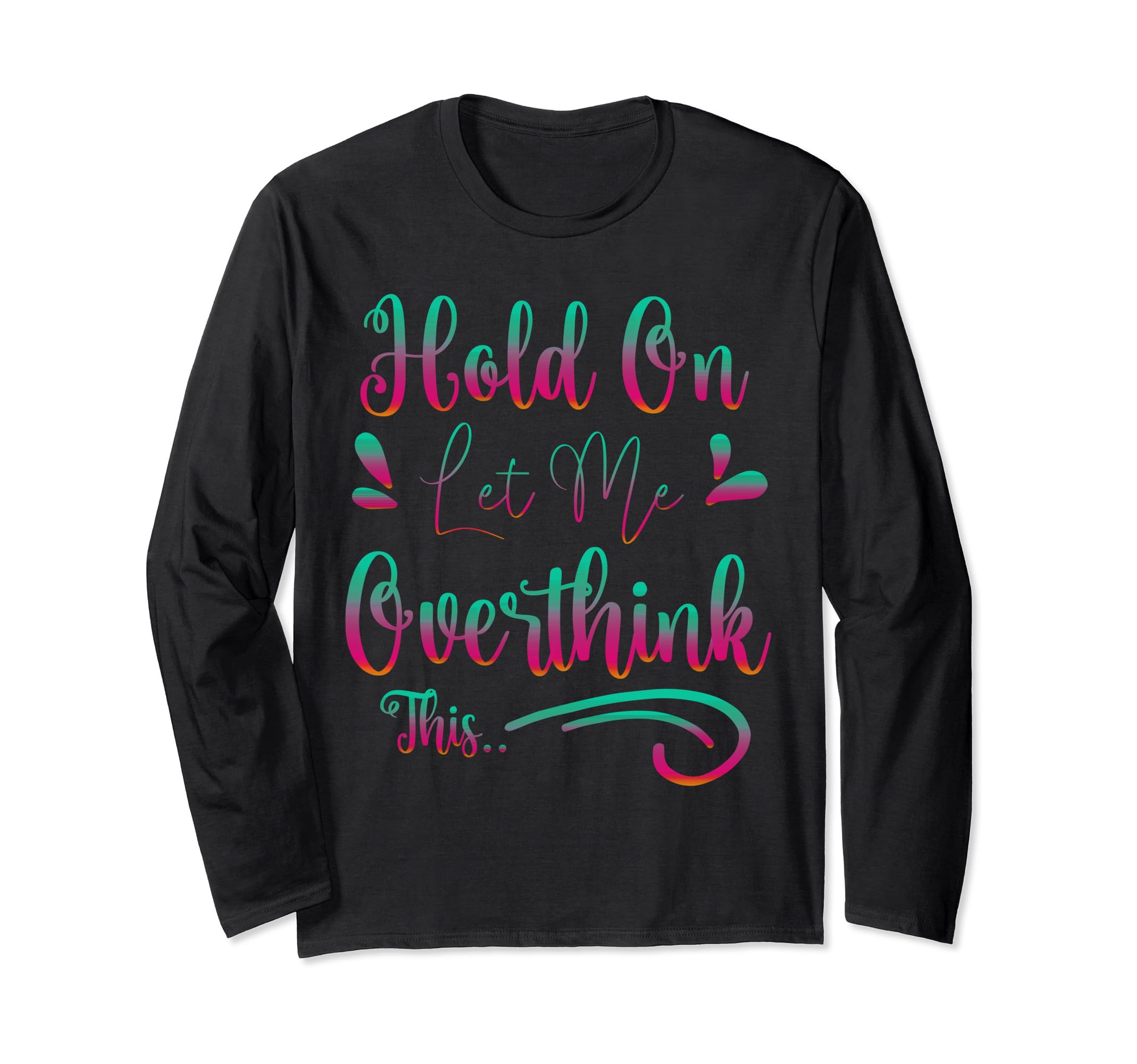 Funny Overthinker Hold Let Me Overthink T-Shirt - Custom Art Print Unisex - T-Shirt, Sweatshirt, Hoodie