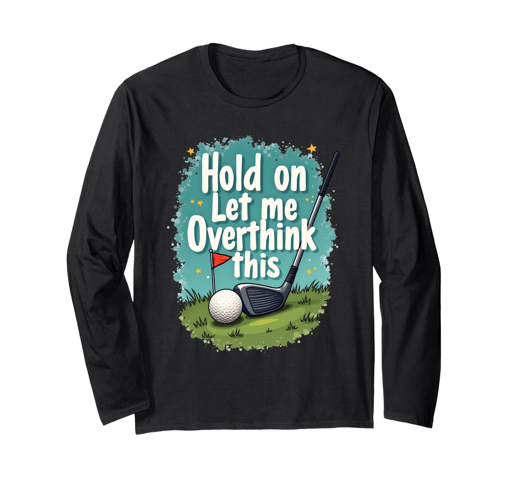 Hold Let Me Overthink This Funny Golf T-Shirt - Graphic Print Men Women - T-Shirt, Sweatshirt, Hoodie