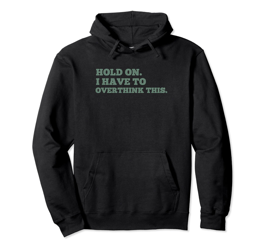Hold I Have To Overthink This Worrier Hoodie - Custom Art Print Men Women - T-Shirt, Sweatshirt, Hoodie