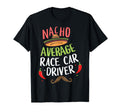 Nacho Average Race Car Driver Cinco T-Shirt - Custom Art Print Men Women - T-Shirt, Sweatshirt, Hoodie