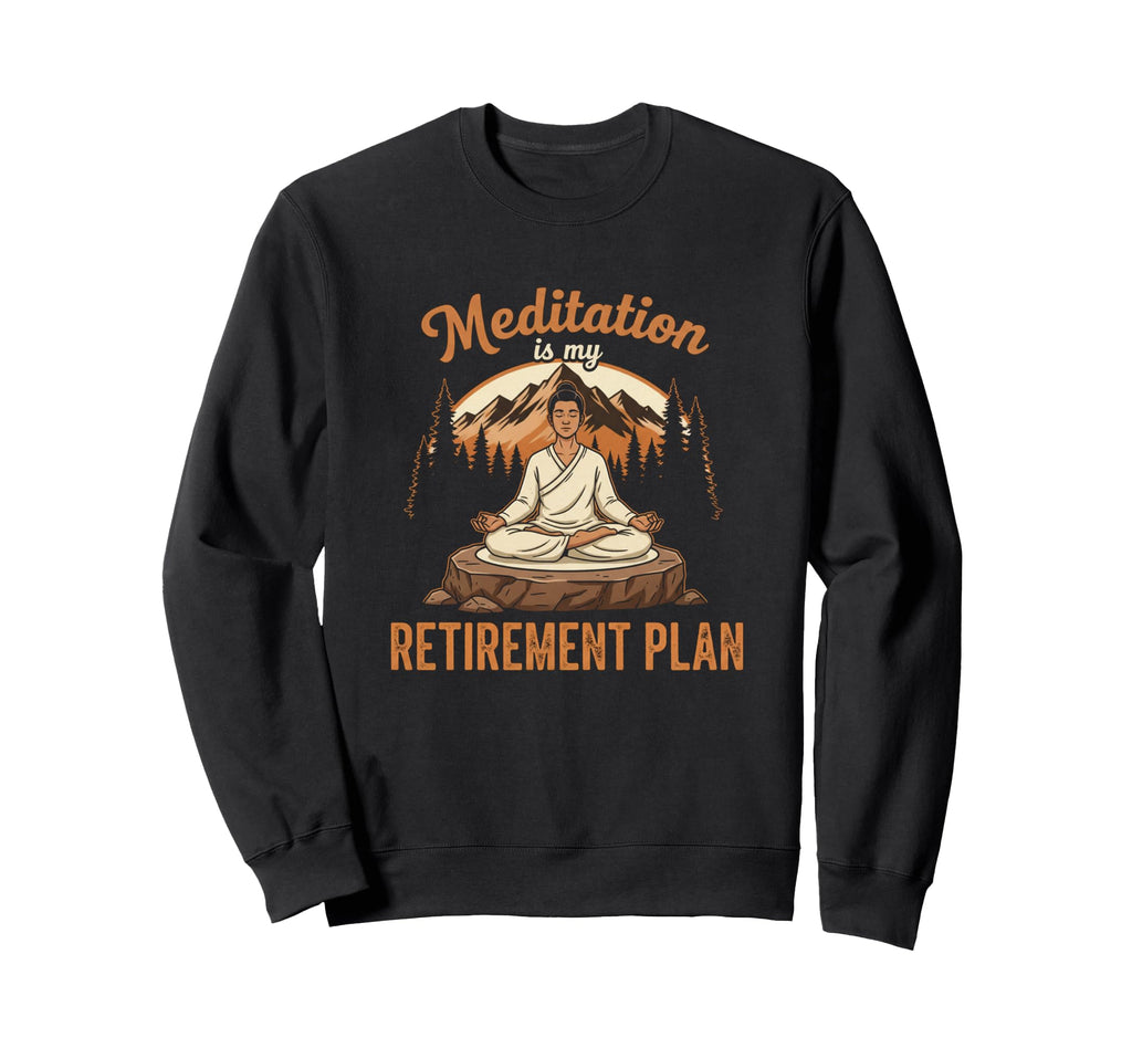 Funny Meditation Is My Retirement Sweatshirt - Novelty Apparel for Adults - T-Shirt, Sweatshirt, Hoodie