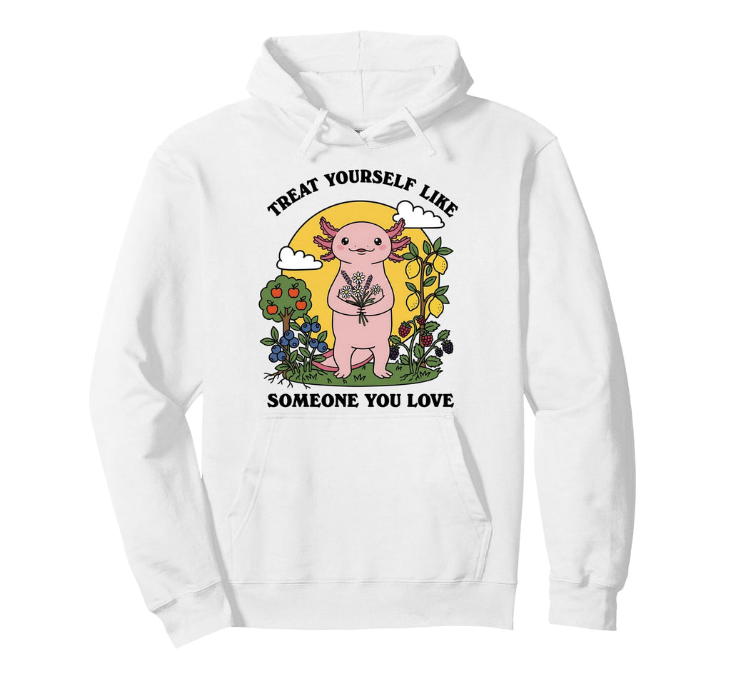 Treat Yourself Like Someone You Love Hoodie - Streetwear Style Men Women - T-Shirt, Sweatshirt, Hoodie